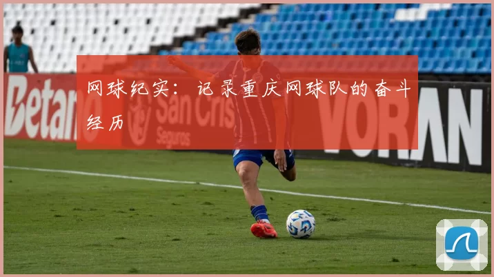 网球纪实：记录重庆网球队的奋斗经历