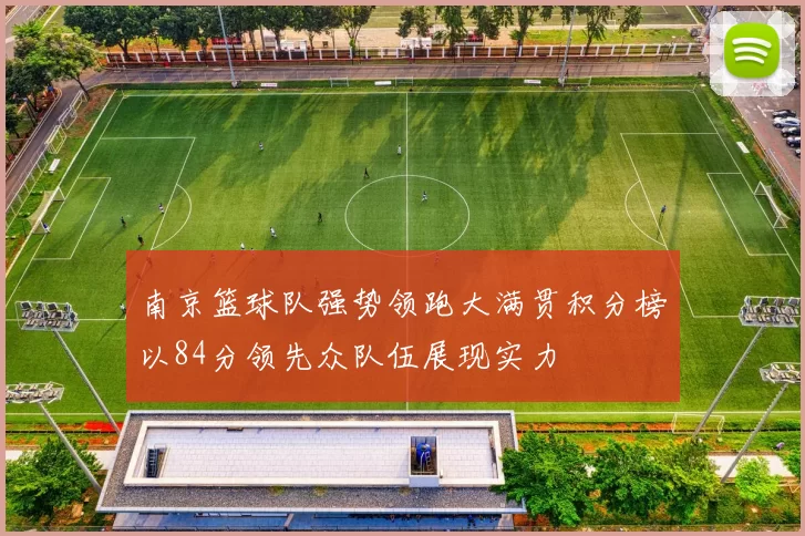 南京篮球队强势领跑大满贯积分榜以84分领先众队伍展现实力