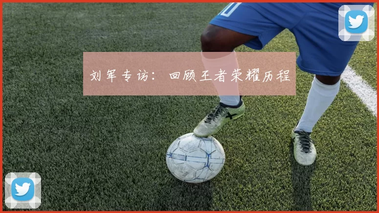 刘军专访：回顾王者荣耀历程