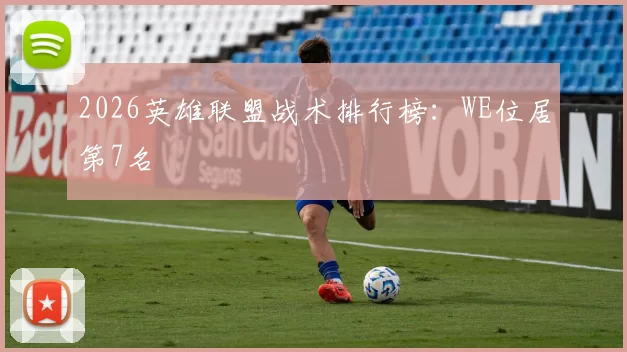 2026英雄联盟战术排行榜：WE位居第7名