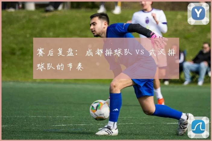 赛后复盘：成都排球队 vs 武汉排球队的节奏