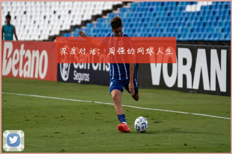 深度对话：周强的网球人生