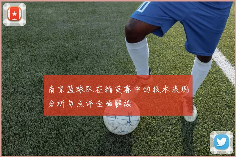 南京篮球队在精英赛中的技术表现分析与点评全面解读