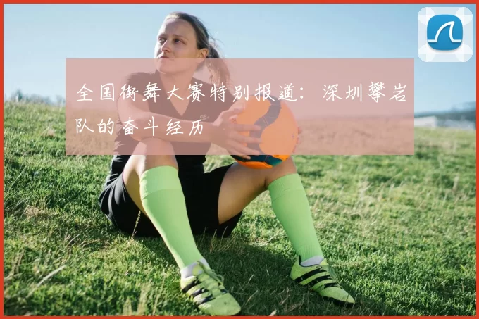 全国街舞大赛特别报道：深圳攀岩队的奋斗经历
