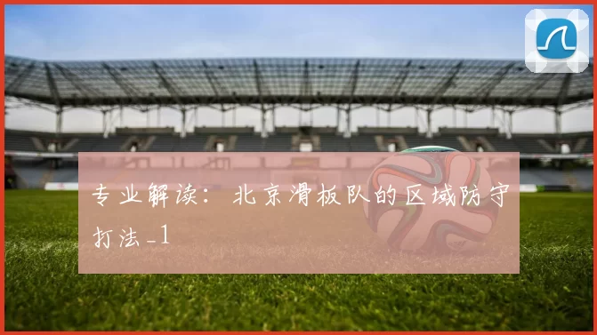 专业解读：北京滑板队的区域防守打法_1